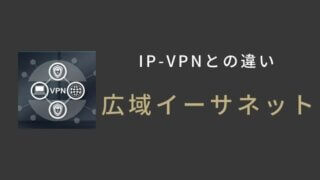 広域イーサネットとは何かをIP-VPNとの違いを比較して説明
